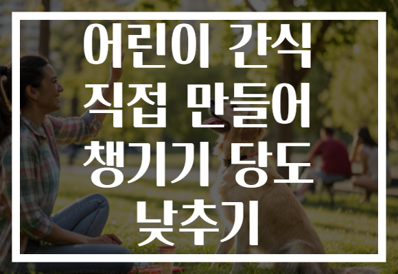 어린이 간식 직접 만들어 챙기기 당도 낮추기