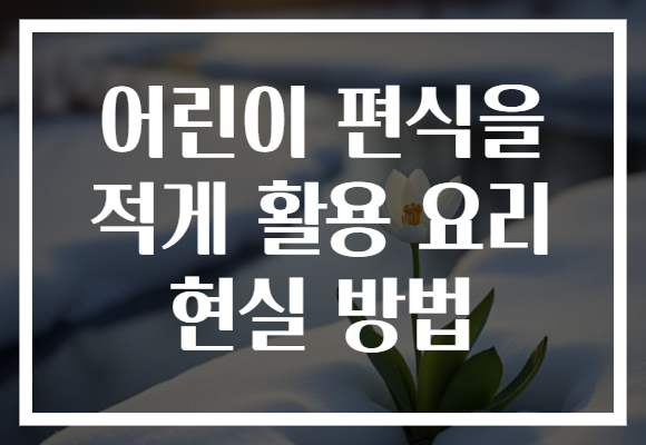 어린이 편식을 적게 활용 요리 현실 방법
