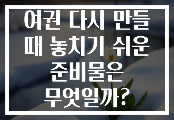 여권 다시 만들 때 놓치기 쉬운 준비물은 무엇일까? 여권 다시 만들 때 놓치기 쉬운 준비물은 무엇일까?