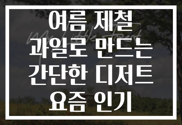 여름 제철 과일로 만드는 간단한 디저트 요즘 인기 여름 제철 과일로 만드는 간단한 디저트 요즘 인기