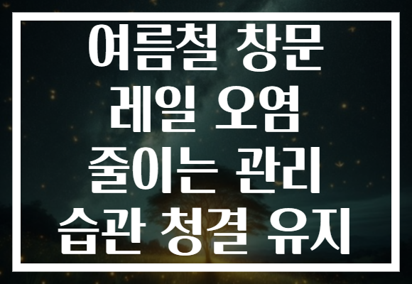 여름철 창문 레일 오염 줄이는 관리 습관 청결 유지