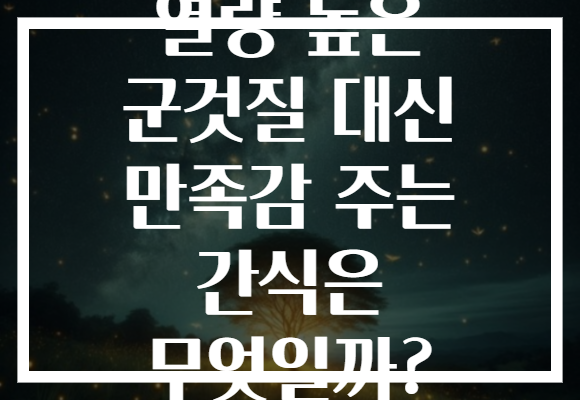 열량 높은 군것질 대신 만족감 주는 간식은 무엇일까?