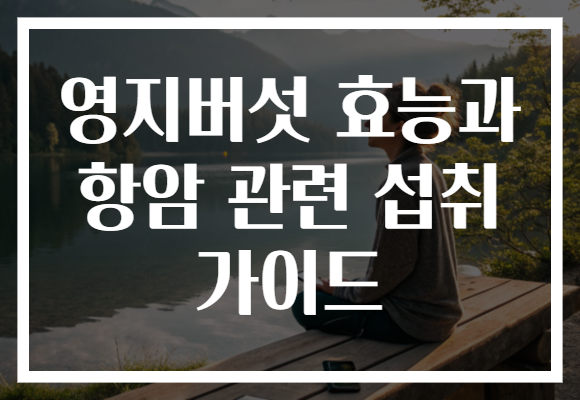영지버섯 효능과 항암 관련 섭취 가이드 영지버섯 효능과 항암 관련 섭취 가이드