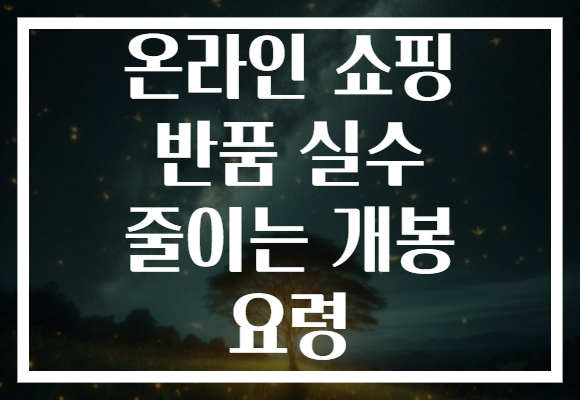 온라인 쇼핑 반품 실수 줄이는 개봉 요령 온라인 쇼핑 반품 실수 줄이는 개봉 요령
