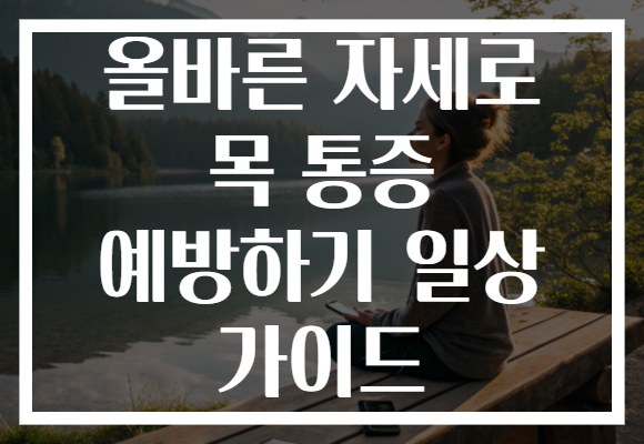 올바른 자세로 목 통증 예방하기 일상 가이드