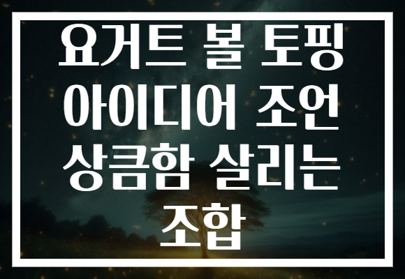 요거트 볼 토핑 아이디어 조언 상큼함 살리는 조합