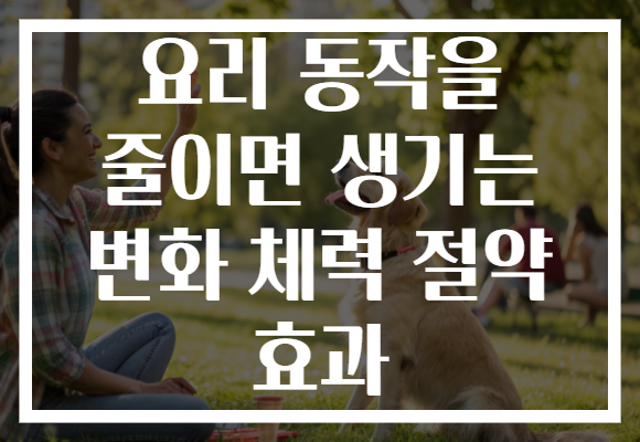 요리 동작을 줄이면 생기는 변화 체력 절약 효과