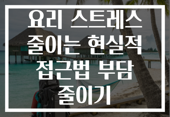 요리 스트레스 줄이는 현실적 접근법 부담 줄이기 요리 스트레스 줄이는 현실적 접근법 부담 줄이기