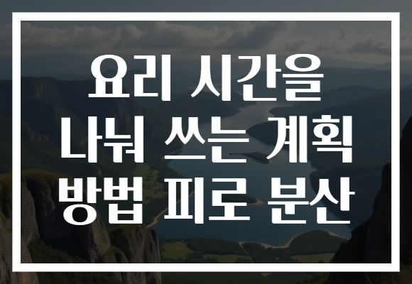 요리 시간을 나눠 쓰는 계획 방법 피로 분산