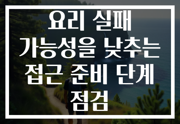 요리 실패 가능성을 낮추는 접근 준비 단계 점검