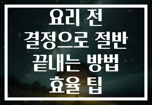 요리 전 결정으로 절반 끝내는 방법 효율 팁