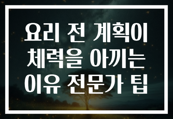 요리 전 계획이 체력을 아끼는 이유 전문가 팁