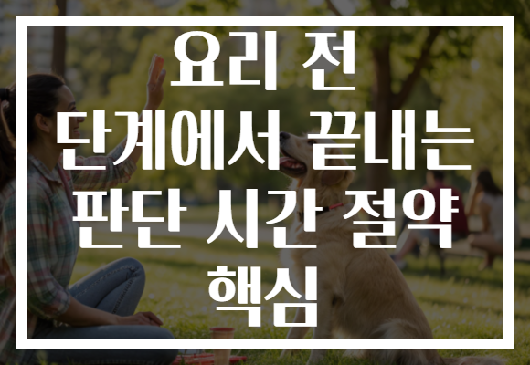 요리 전 단계에서 끝내는 판단 시간 절약 핵심