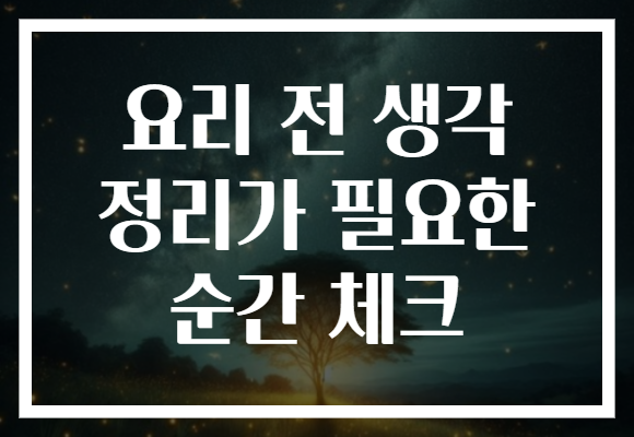 요리 전 생각 정리가 필요한 순간 체크 요리 전 생각 정리가 필요한 순간 체크