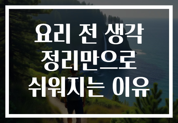 요리 전 생각 정리만으로 쉬워지는 이유