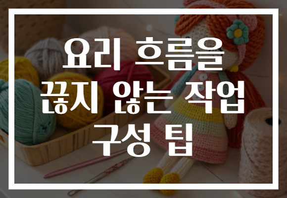 요리 흐름을 끊지 않는 작업 구성 팁