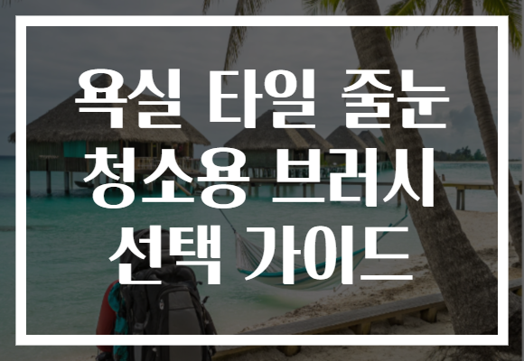 욕실 타일 줄눈 청소용 브러시 선택 가이드