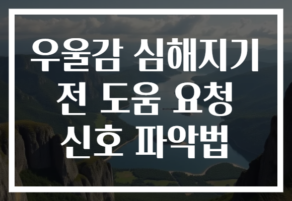 우울감 심해지기 전 도움 요청 신호 파악법 우울감 심해지기 전 도움 요청 신호 파악법