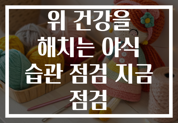 위 건강을 해치는 야식 습관 점검 지금 점검