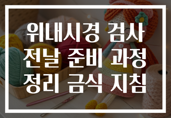 위내시경 검사 전날 준비 과정 정리 금식 지침 위내시경 검사 전날 준비 과정 정리 금식 지침