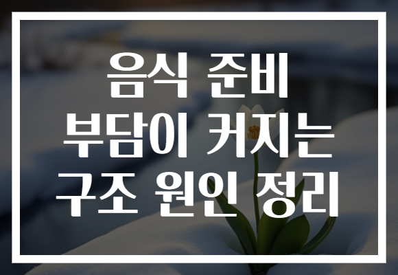 음식 준비 부담이 커지는 구조 원인 정리