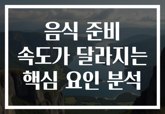 음식 준비 속도가 달라지는 핵심 요인 분석