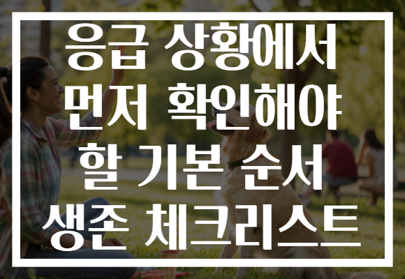 응급 상황에서 먼저 확인해야 할 기본 순서 생존 체크리스트 응급 상황에서 먼저 확인해야 할 기본 순서 생존 체크리스트