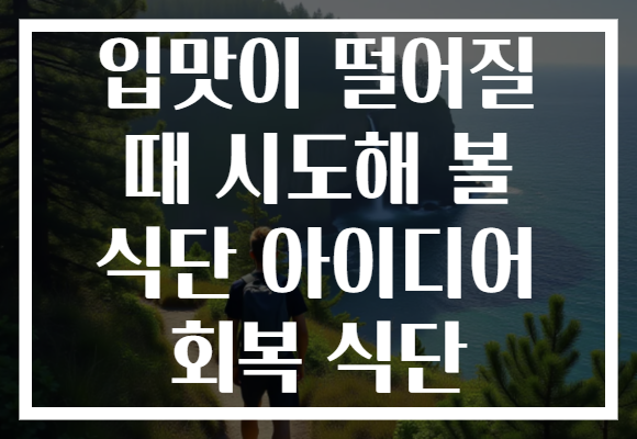 입맛이 떨어질 때 시도해 볼 식단 아이디어 회복 식단 입맛이 떨어질 때 시도해 볼 식단 아이디어 회복 식단