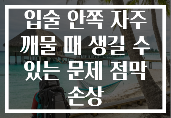 입술 안쪽 자주 깨물 때 생길 수 있는 문제 점막 손상 입술 안쪽 자주 깨물 때 생길 수 있는 문제 점막 손상