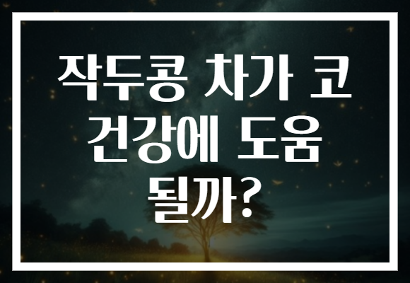 작두콩 차가 코 건강에 도움 될까? 작두콩 차가 코 건강에 도움 될까?
