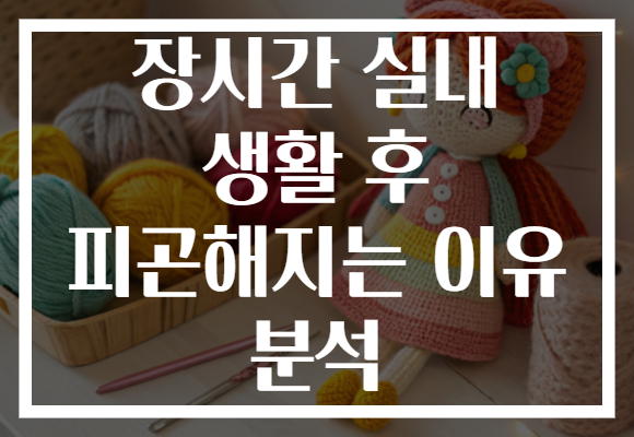 장시간 실내 생활 후 피곤해지는 이유 분석