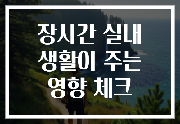 장시간 실내 생활이 주는 영향 체크