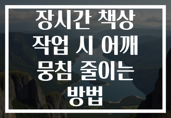 장시간 책상 작업 시 어깨 뭉침 줄이는 방법