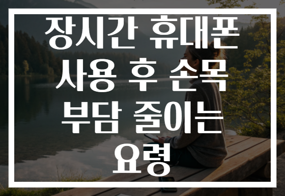 장시간 휴대폰 사용 후 손목 부담 줄이는 요령