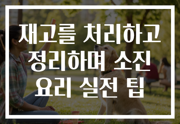 재고를 처리하고 정리하며 소진 요리 실전 팁