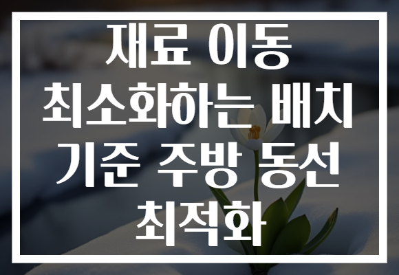 재료 이동 최소화하는 배치 기준 주방 동선 최적화