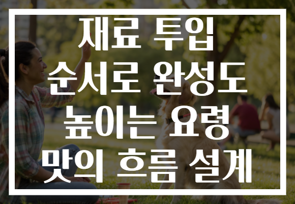 재료 투입 순서로 완성도 높이는 요령 맛의 흐름 설계 재료 투입 순서로 완성도 높이는 요령 맛의 흐름 설계