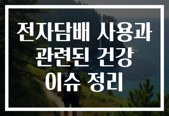 전자담배 사용과 관련된 건강 이슈 정리