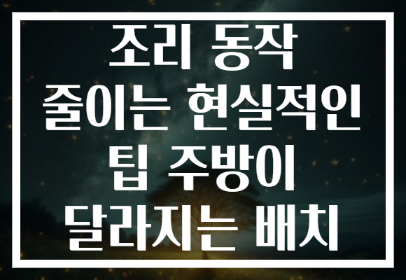조리 동작 줄이는 현실적인 팁 주방이 달라지는 배치