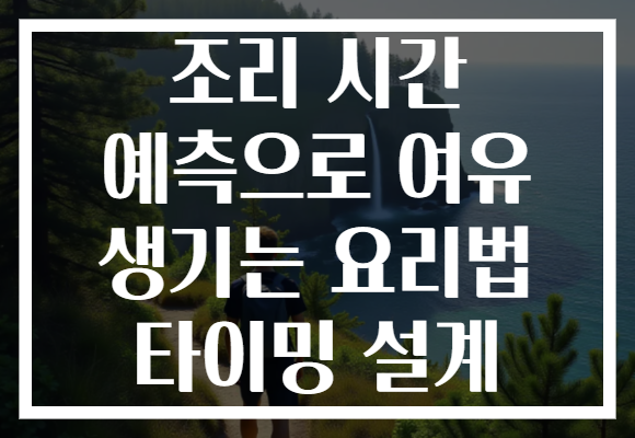 조리 시간 예측으로 여유 생기는 요리법 타이밍 설계