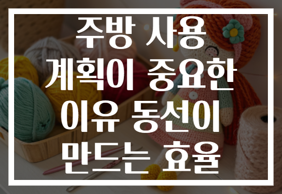 주방 사용 계획이 중요한 이유 동선이 만드는 효율