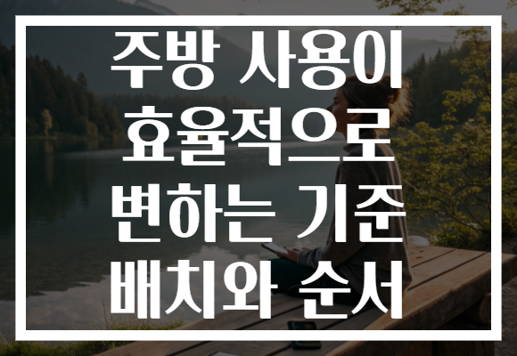 주방 사용이 효율적으로 변하는 기준 배치와 순서