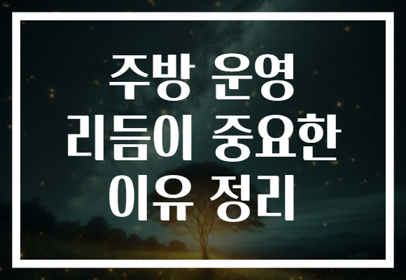 주방 운영 리듬이 중요한 이유 정리