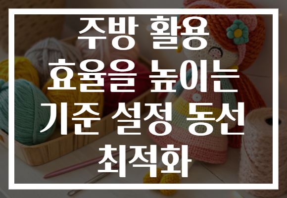 주방 활용 효율을 높이는 기준 설정 동선 최적화