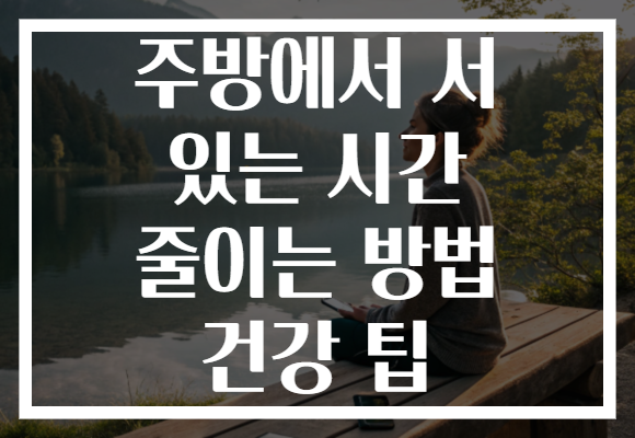 주방에서 서 있는 시간 줄이는 방법 건강 팁