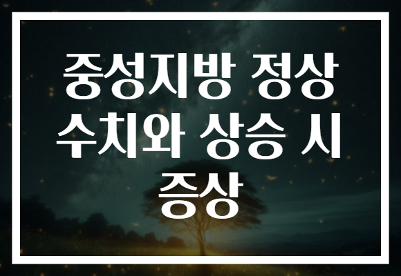 중성지방 정상 수치와 상승 시 증상 중성지방 정상 수치와 상승 시 증상