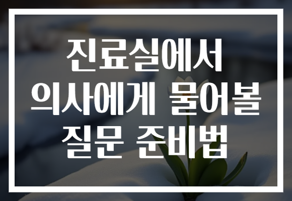 진료실에서 의사에게 물어볼 질문 준비법