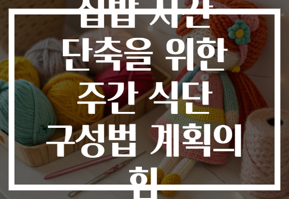 집밥 시간 단축을 위한 주간 식단 구성법 계획의 힘