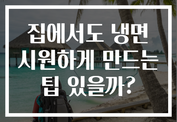 집에서도 냉면 시원하게 만드는 팁 있을까? 집에서도 냉면 시원하게 만드는 팁 있을까?