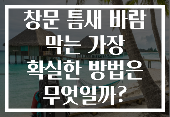 창문 틈새 바람 막는 가장 확실한 방법은 무엇일까?